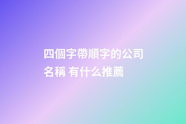 四個字帶順字的公司名稱 有什么推薦-第1張-公司起名-玄機派